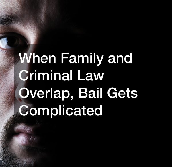 When family and criminal law overlap, bail gets complicated
